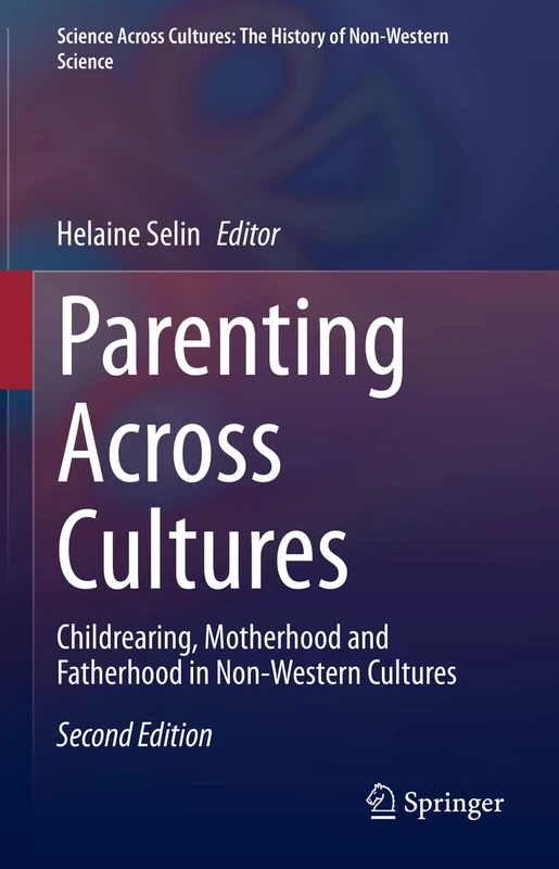 Parenting Across Cultures: Childrearing, Motherhood and Fatherhood in Non-Western Cultures: 12 (Science Across Cultures: The History of Non-Western Science, 12)
