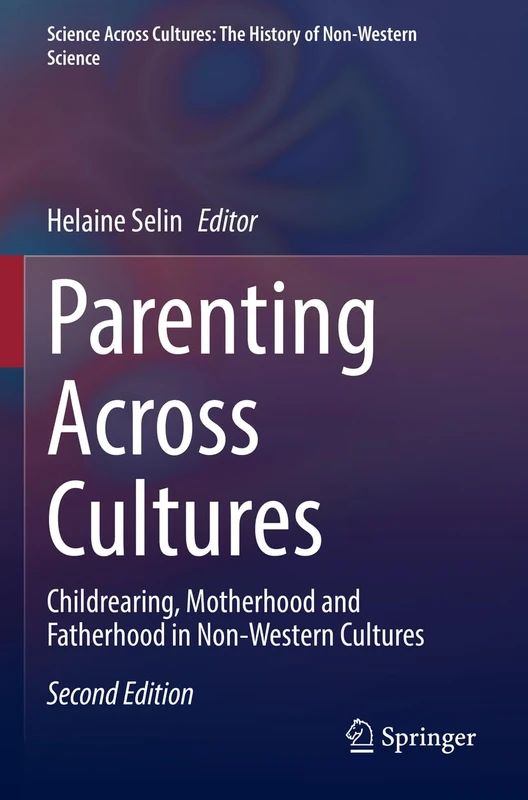 Parenting Across Cultures: Childrearing, Motherhood and Fatherhood in Non-Western Cultures: 12 (Science Across Cultures: The History of Non-Western Science, 12)