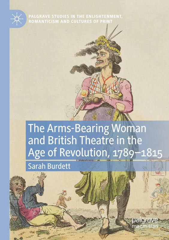 The Arms-Bearing Woman and British Theatre in the Age of Revolution, 1789-1815 (Palgrave Studies in the Enlightenment, Romanticism and Cultures of Print) - Image 1