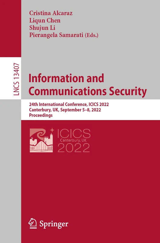 Information and Communications Security: 24th International Conference, ICICS 2022, Canterbury, UK, September 5–8, 2022, Proceedings: 13407 (Lecture Notes in Computer Science, 13407)