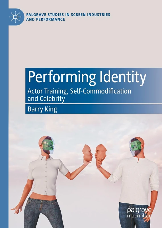 Performing Identity: Actor Training, Self-Commodification and Celebrity (Palgrave Studies in Screen Industries and Performance)
