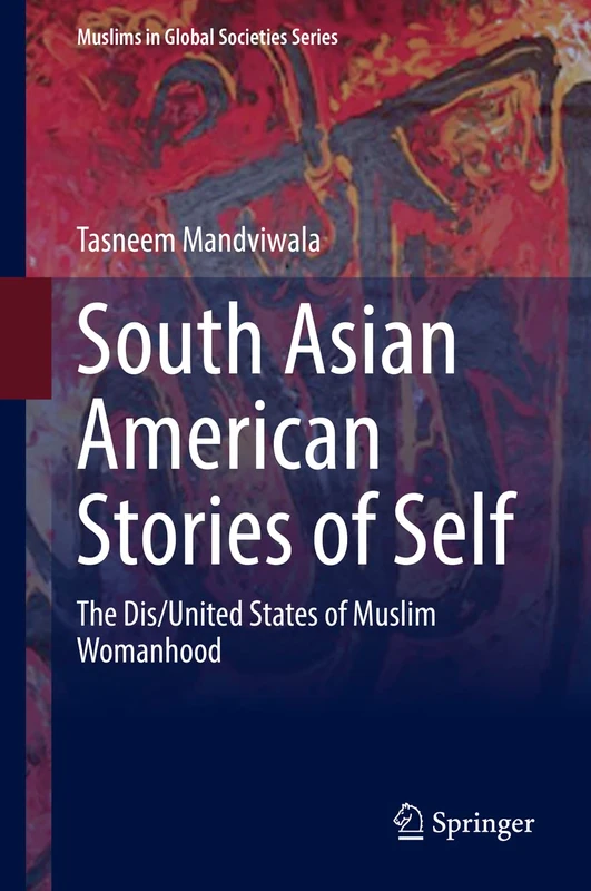 South Asian American Stories of Self: The Dis/United States of Muslim Womanhood: 10 (Muslims in Global Societies Series, 10)