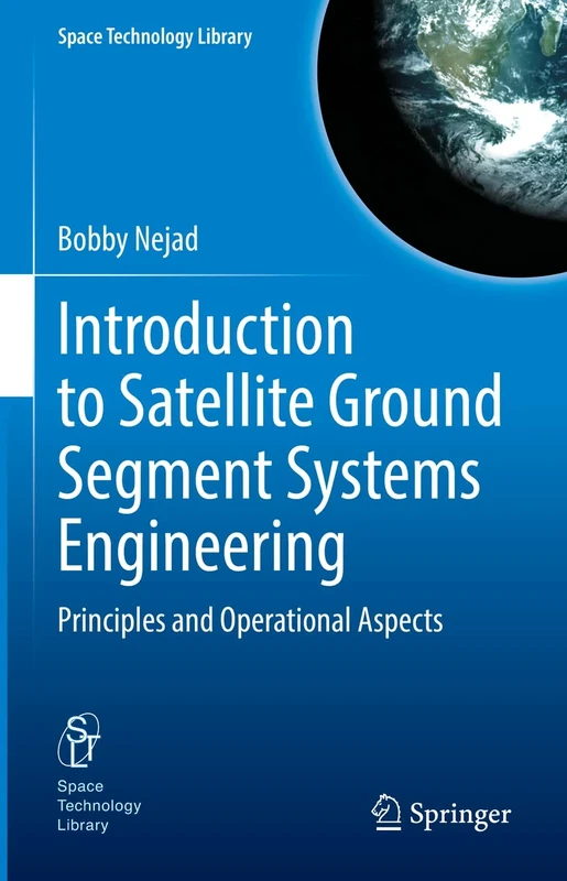 Introduction to Satellite Ground Segment Systems Engineering: Principles and Operational Aspects: 41 (Space Technology Library, 41)