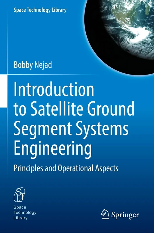 Introduction to Satellite Ground Segment Systems Engineering: Principles and Operational Aspects: 41 (Space Technology Library, 41)