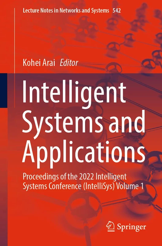 Intelligent Systems and Applications: Proceedings of the 2022 Intelligent Systems Conference (IntelliSys) Volume 1: 542 (Lecture Notes in Networks and Systems, 542)