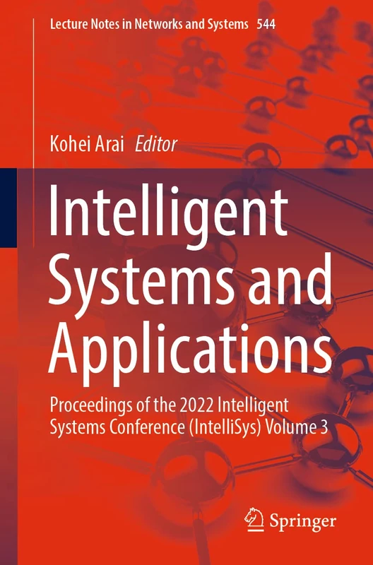 Intelligent Systems and Applications: Proceedings of the 2022 Intelligent Systems Conference (IntelliSys) Volume 3: 544 (Lecture Notes in Networks and Systems, 544)