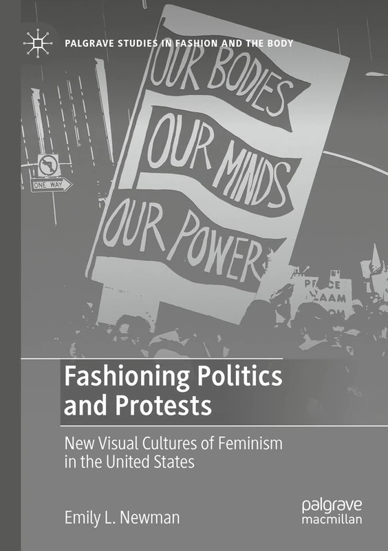 Fashioning Politics and Protests: New Visual Cultures of Feminism in the United States (Palgrave Studies in Fashion and the Body)