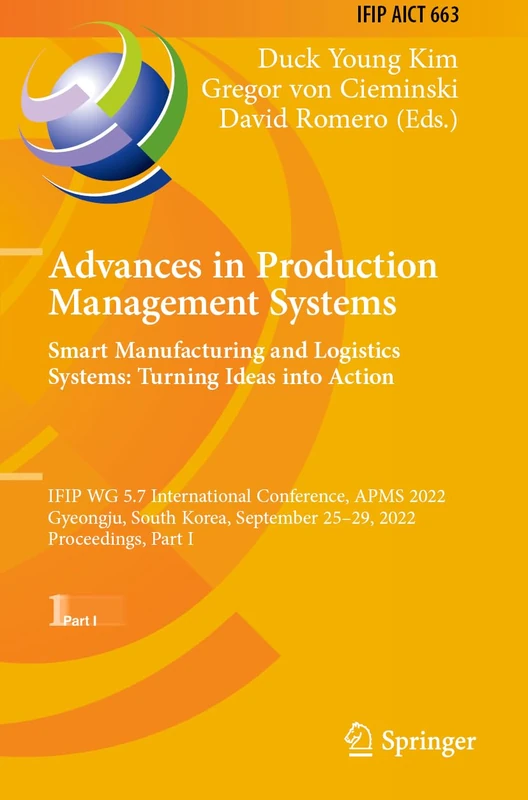 Advances in Production Management Systems. Smart Manufacturing and Logistics Systems: Turning Ideas into Action: IFIP WG 5.7 International Conference, ... and Communication Technology, 663)