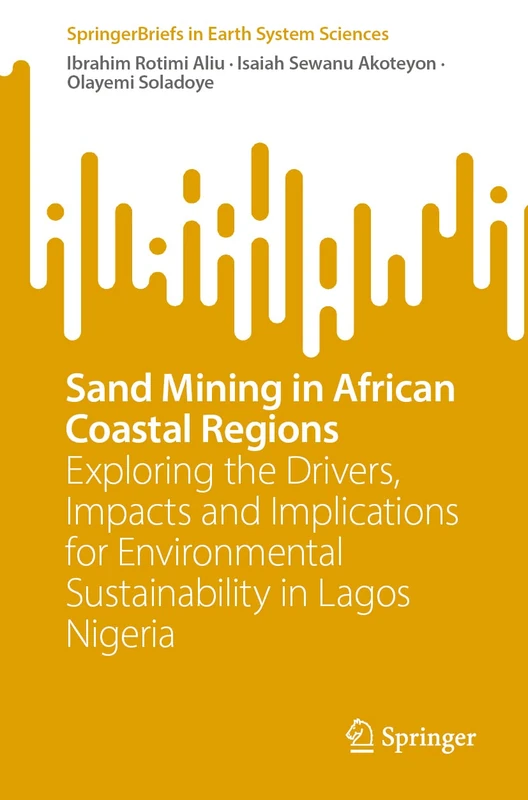 Sand Mining in African Coastal Regions: Exploring the Drivers, Impacts and Implications for Environmental Sustainability in Lagos Nigeria (SpringerBriefs in Earth System Sciences)