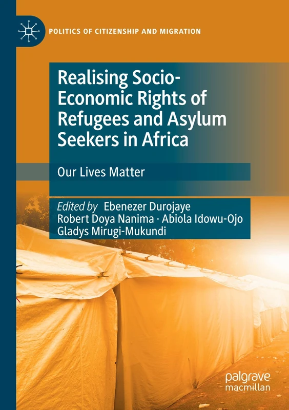 Realising Socio-Economic Rights of Refugees and Asylum Seekers in Africa: Our Lives Matter (Politics of Citizenship and Migration)