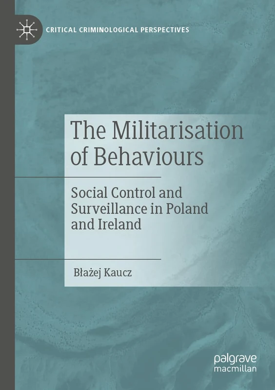 The Militarisation of Behaviours: Social Control and Surveillance in Poland and Ireland (Critical Criminological Perspectives)