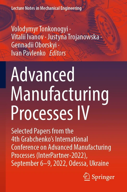Advanced Manufacturing Processes IV: Selected Papers from the 4th Grabchenko’s International Conference on Advanced Manufacturing Processes ... (Lecture Notes in Mechanical Engineering)