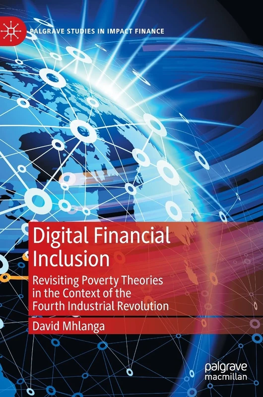 Digital Financial Inclusion: Revisiting Poverty Theories in the Context of the Fourth Industrial Revolution (Palgrave Studies in Impact Finance)