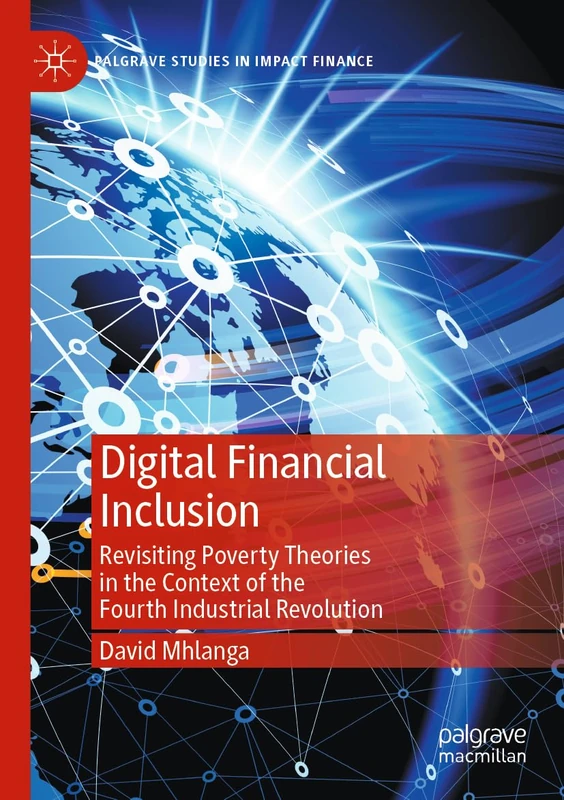 Digital Financial Inclusion: Revisiting Poverty Theories in the Context of the Fourth Industrial Revolution (Palgrave Studies in Impact Finance)