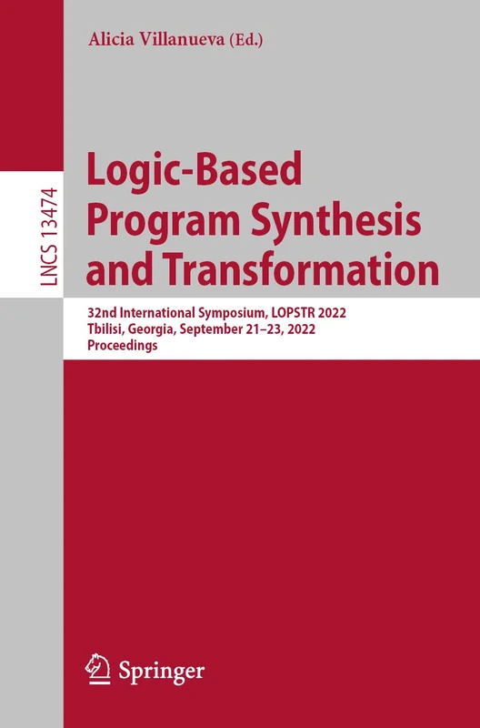 Logic-Based Program Synthesis and Transformation: 32nd International Symposium, LOPSTR 2022, Tbilisi, Georgia, September 21–23, 2022, Proceedings: 13474 (Lecture Notes in Computer Science, 13474)