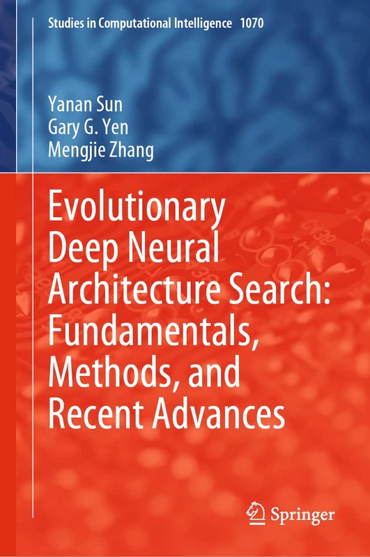 Evolutionary Deep Neural Architecture Search: Fundamentals, Methods, and Recent Advances: 1070 (Studies in Computational Intelligence, 1070)