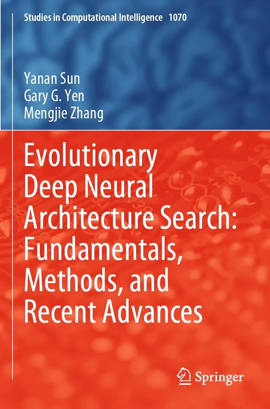Evolutionary Deep Neural Architecture Search: Fundamentals, Methods, and Recent Advances: 1070 (Studies in Computational Intelligence, 1070)