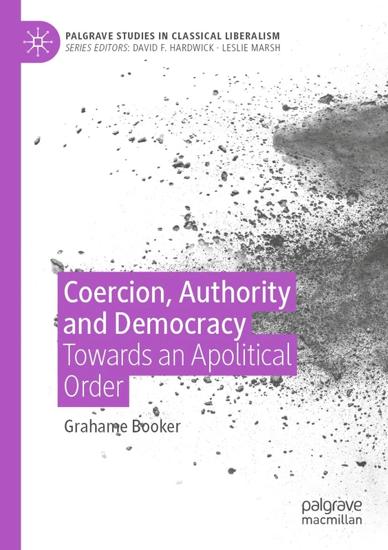 Coercion, Authority and Democracy: Towards an Apolitical Order (Palgrave Studies in Classical Liberalism)