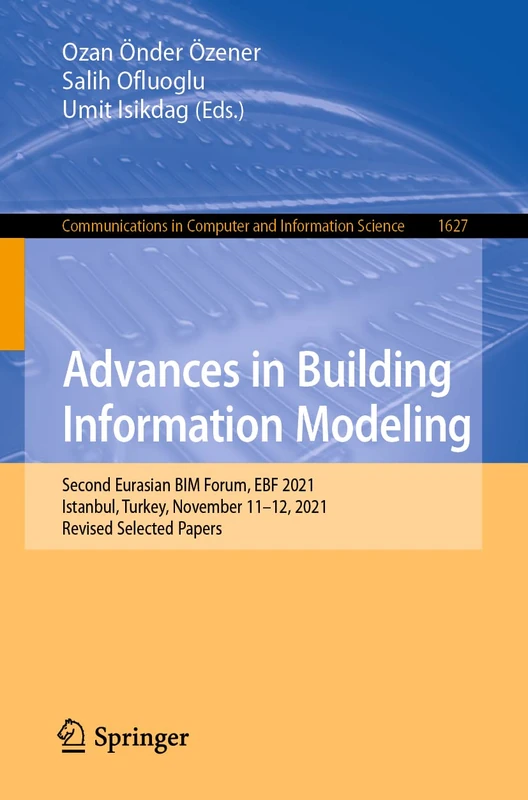 Advances in Building Information Modeling: Second Eurasian BIM Forum, EBF 2021, Istanbul, Turkey, November 11–12, 2021, Revised Selected Papers: 1627 ... in Computer and Information Science, 1627)