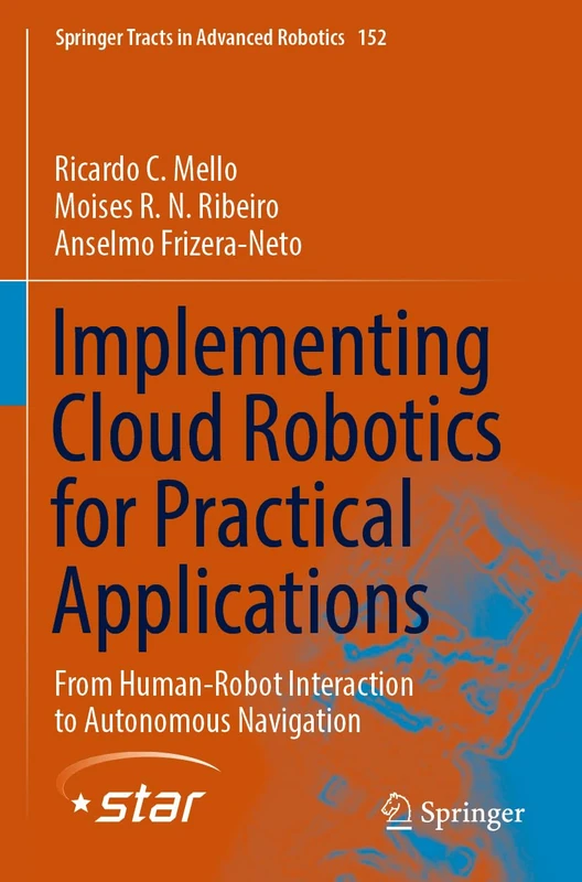 Implementing Cloud Robotics for Practical Applications: From Human-Robot Interaction to Autonomous Navigation: 152 (Springer Tracts in Advanced Robotics, 152)