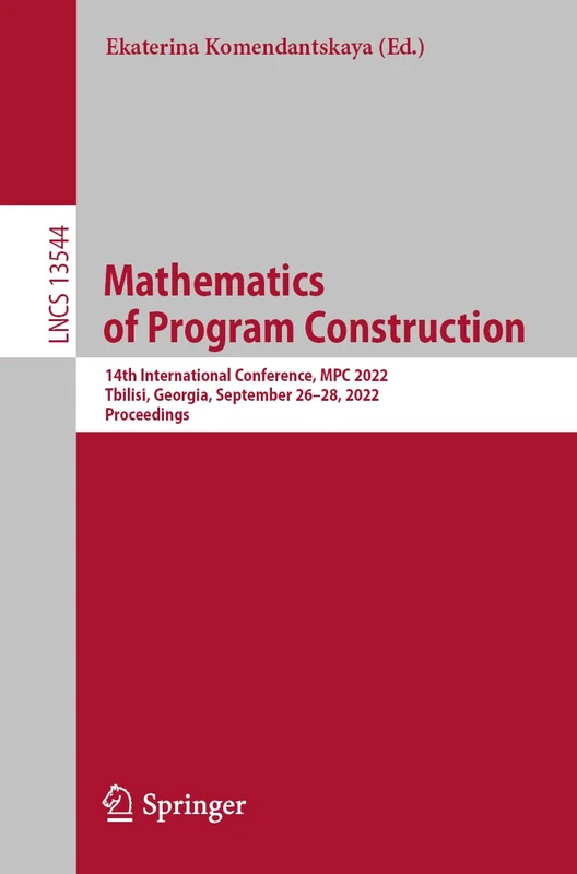 Mathematics of Program Construction: 14th International Conference, MPC 2022, Tbilisi, Georgia, September 26–28, 2022, Proceedings: 13544 (Lecture Notes in Computer Science, 13544)