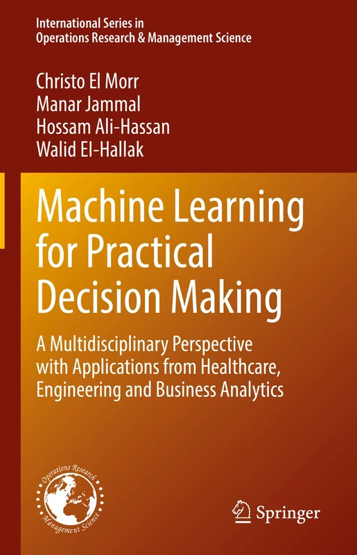 Machine Learning for Practical Decision Making: A Multidisciplinary Perspective with Applications from Healthcare, Engineering and Business Analytics: ... Research & Management Science, 334)