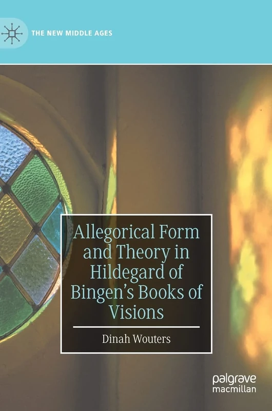 Allegorical Form and Theory in Hildegard of Bingen’s Books of Visions (The New Middle Ages)