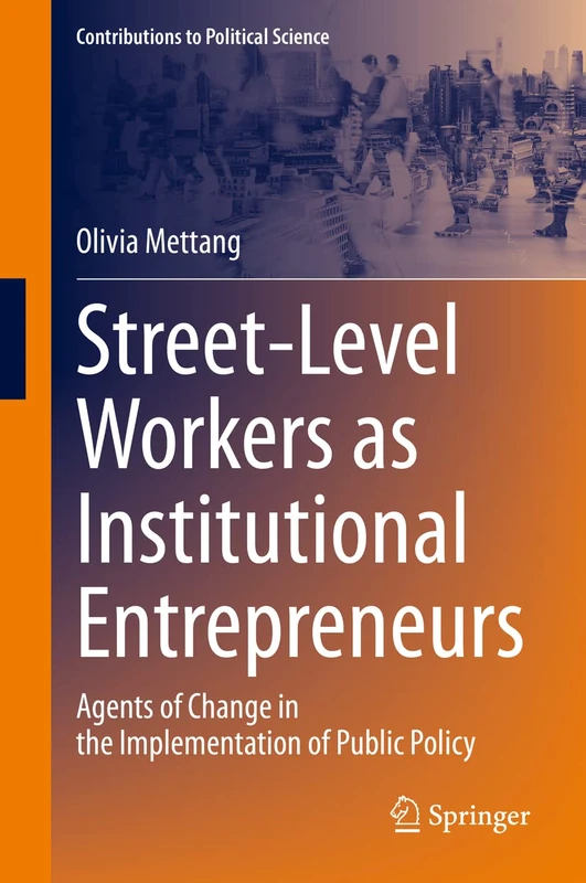 Street-Level Workers as Institutional Entrepreneurs: Agents of Change in the Implementation of Public Policy (Contributions to Political Science)