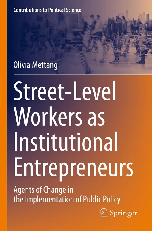 Street-Level Workers as Institutional Entrepreneurs: Agents of Change in the Implementation of Public Policy (Contributions to Political Science)