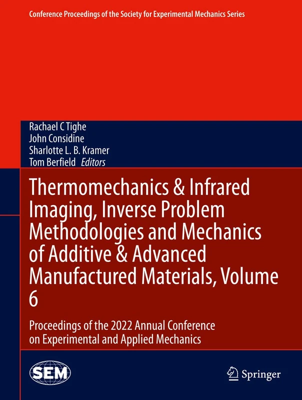 Thermomechanics & Infrared Imaging, Inverse Problem Methodologies and Mechanics of Additive & Advanced Manufactured Materials, Volume 6: Proceedings ... Society for Experimental Mechanics Series)