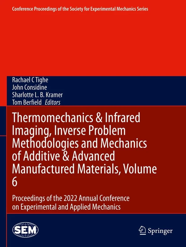 Thermomechanics & Infrared Imaging, Inverse Problem Methodologies and Mechanics of Additive & Advanced Manufactured Materials, Volume 6: Proceedings ... Society for Experimental Mechanics Series)