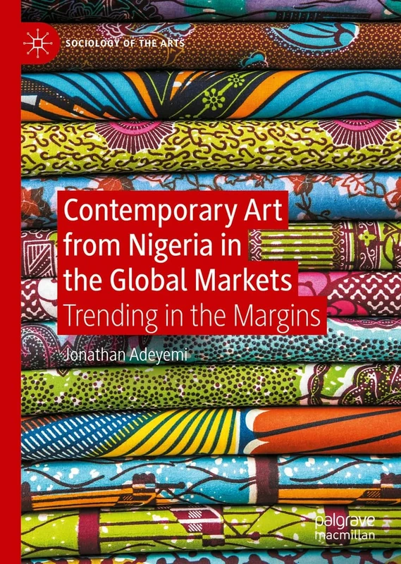 Contemporary Art from Nigeria in the Global Markets: Trending in the Margins (Sociology of the Arts)