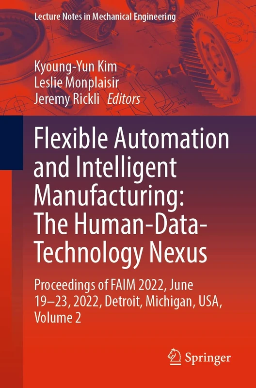 Flexible Automation and Intelligent Manufacturing: The Human-Data-Technology Nexus: Proceedings of FAIM 2022, June 19–23, 2022, Detroit, Michigan, ... 2 (Lecture Notes in Mechanical Engineering)