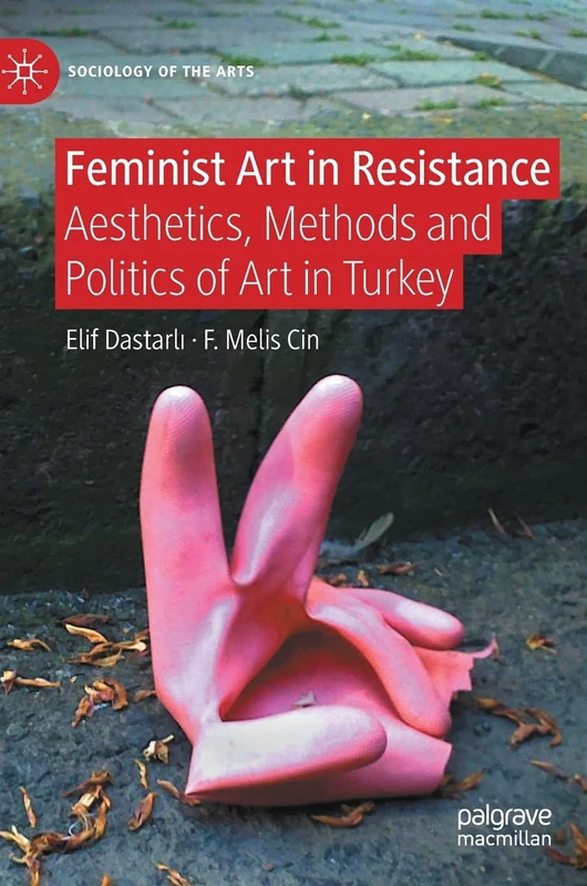 Feminist Art in Resistance: Aesthetics, Methods and Politics of Art in Turkey (Sociology of the Arts)