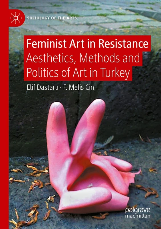 Feminist Art in Resistance: Aesthetics, Methods and Politics of Art in Turkey (Sociology of the Arts)