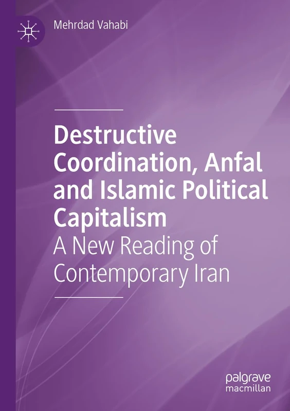 Destructive Coordination, Anfal and Islamic Political Capitalism: A New Reading of Contemporary Iran