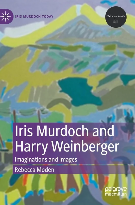 Iris Murdoch and Harry Weinberger: Imaginations and Images (Iris Murdoch Today)