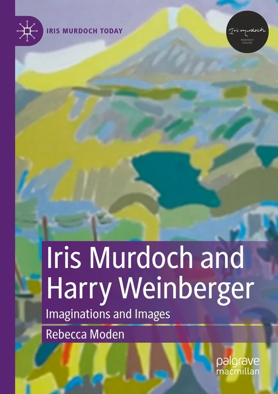 Iris Murdoch and Harry Weinberger: Imaginations and Images (Iris Murdoch Today)
