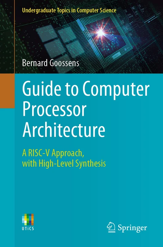 Guide to Computer Processor Architecture: A RISC-V Approach, with High-Level Synthesis (Undergraduate Topics in Computer Science)