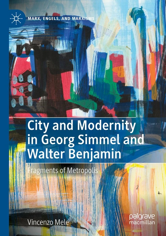 City and Modernity in Georg Simmel and Walter Benjamin: Fragments of Metropolis (Marx, Engels, and Marxisms)