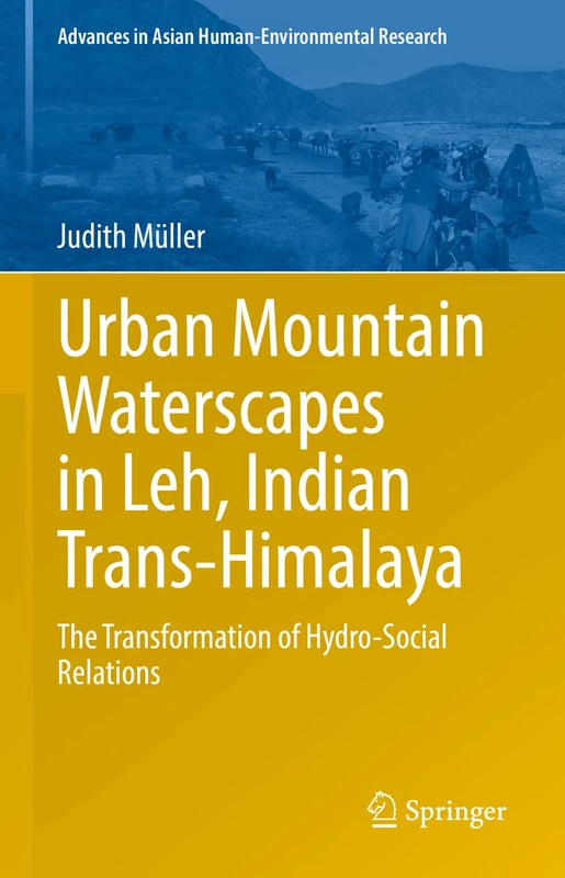 Urban Mountain Waterscapes in Leh, Indian Trans-Himalaya: The Transformation of Hydro-Social Relations (Advances in Asian Human-Environmental Research)