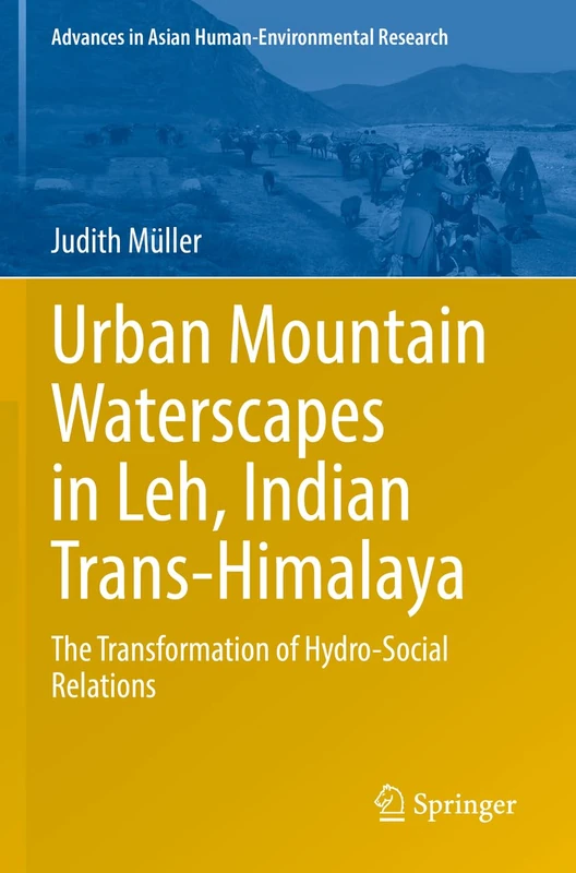 Urban Mountain Waterscapes in Leh, Indian Trans-Himalaya: The Transformation of Hydro-Social Relations (Advances in Asian Human-Environmental Research)