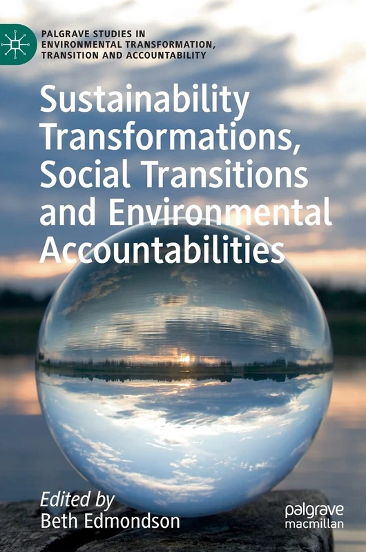 Sustainability Transformations, Social Transitions and Environmental Accountabilities (Palgrave Studies in Environmental Transformation, Transition and Accountability)