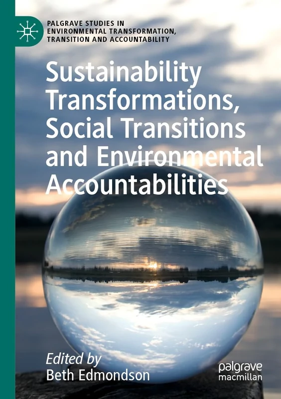 Sustainability Transformations, Social Transitions and Environmental Accountabilities (Palgrave Studies in Environmental Transformation, Transition and Accountability)
