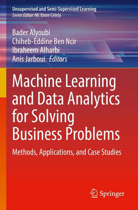 Machine Learning and Data Analytics for Solving Business Problems: Methods, Applications, and Case Studies (Unsupervised and Semi-Supervised Learning)