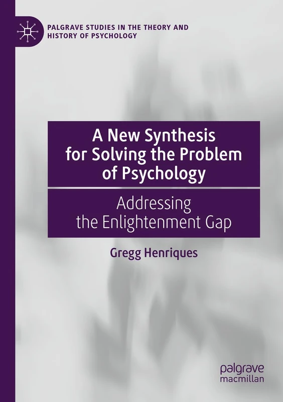 A New Synthesis for Solving the Problem of Psychology: Addressing the Enlightenment Gap (Palgrave Studies in the Theory and History of Psychology)