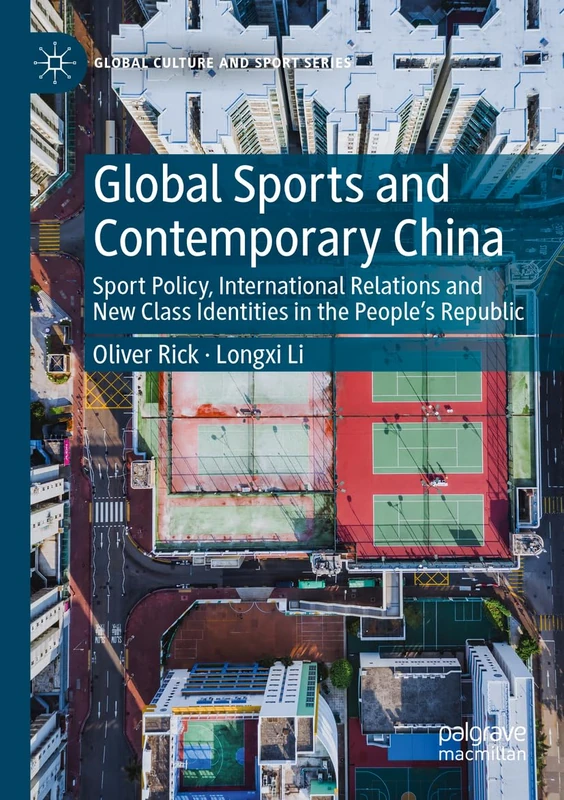 Global Sports and Contemporary China: Sport Policy, International Relations and New Class Identities in the People’s Republic (Global Culture and Sport Series)