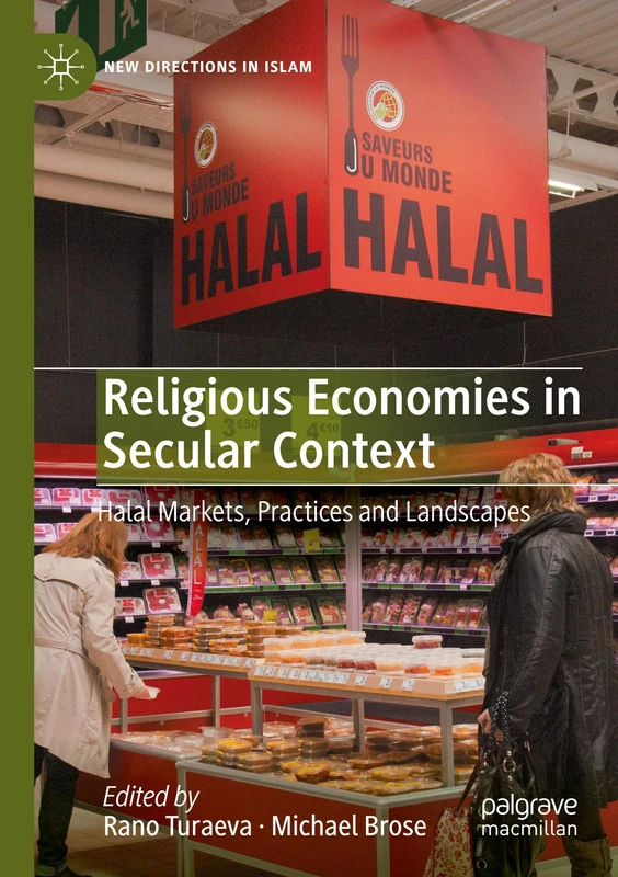 Religious Economies in Secular Context: Halal Markets, Practices and Landscapes (New Directions in Islam)