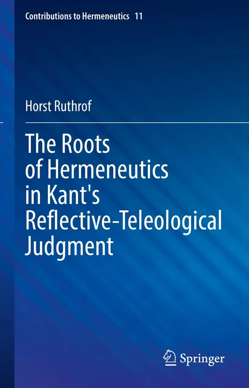 The Roots of Hermeneutics in Kant's Reflective-Teleological Judgment: 11 (Contributions to Hermeneutics, 11)