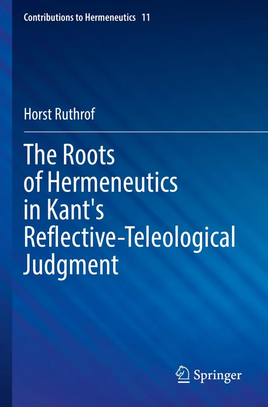 The Roots of Hermeneutics in Kant's Reflective-Teleological Judgment: 11 (Contributions to Hermeneutics, 11)